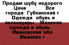 Продам шубу недорого › Цена ­ 8 000 - Все города, Губкинский г. Одежда, обувь и аксессуары » Женская одежда и обувь   . Ивановская обл.,Иваново г.